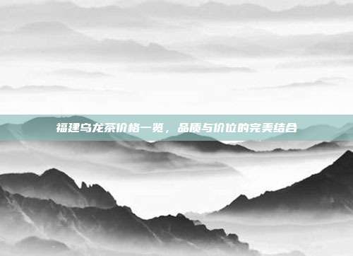 福建乌龙茶价格一览，品质与价位的完美结合