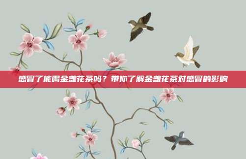 感冒了能喝金盏花茶吗？带你了解金盏花茶对感冒的影响