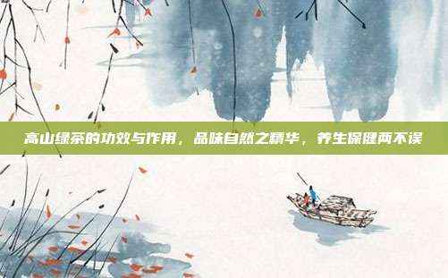 高山绿茶的功效与作用，品味自然之精华，养生保健两不误