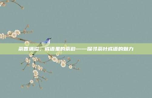 茶香满溢，成语里的茶韵——探寻茶叶成语的魅力