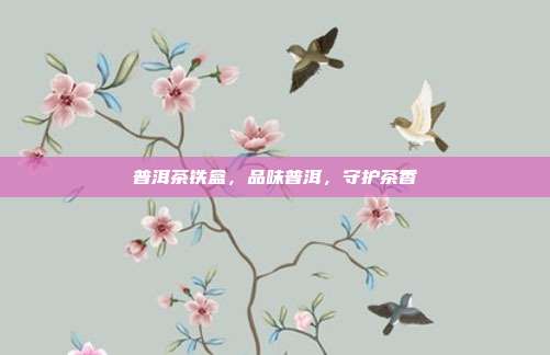 普洱茶铁盒，品味普洱，守护茶香