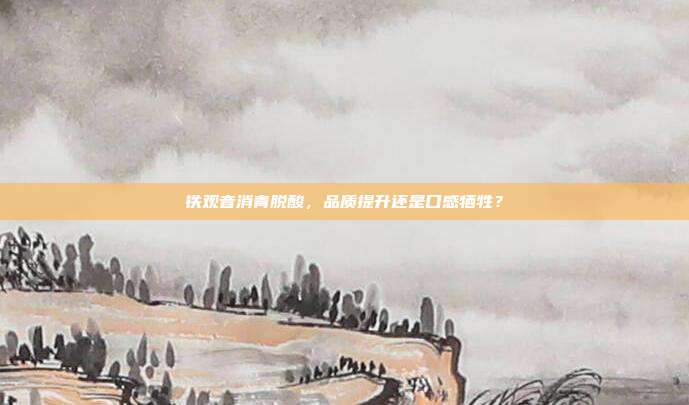 铁观音消青脱酸，品质提升还是口感牺牲？