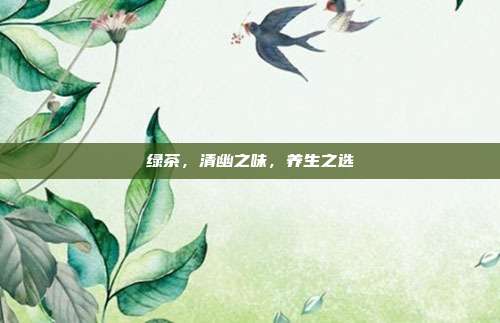 绿茶，清幽之味，养生之选