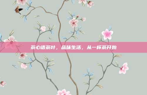 茶心语茶叶，品味生活，从一杯茶开始