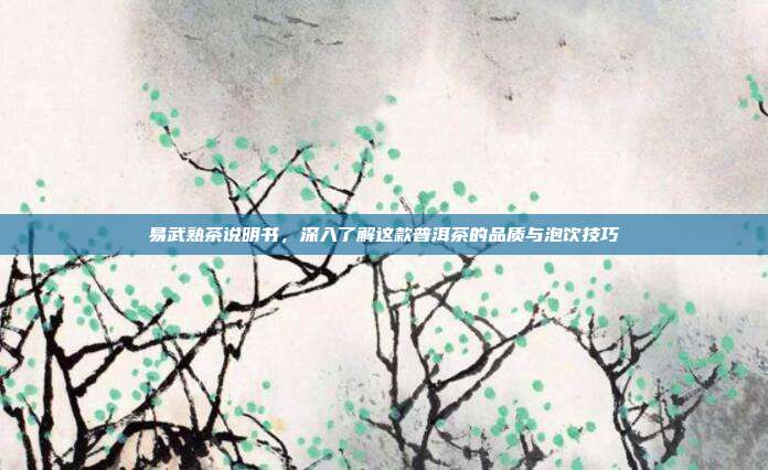 易武熟茶说明书，深入了解这款普洱茶的品质与泡饮技巧