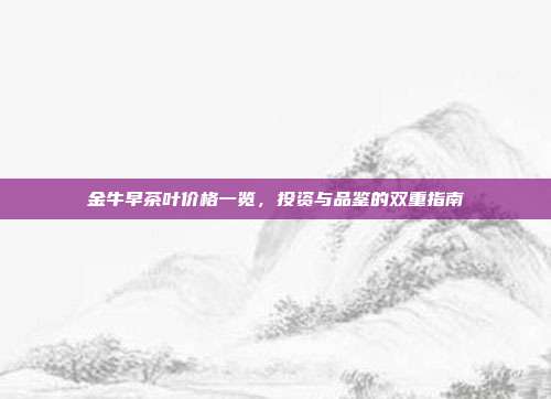 金牛早茶叶价格一览，投资与品鉴的双重指南