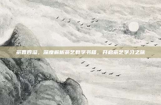 茶香四溢，深度解析茶艺教学书籍，开启茶艺学习之旅