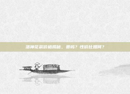 洛神花茶价格揭秘，贵吗？性价比如何？