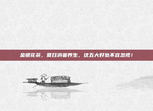 金银花茶，夏日消暑养生，这五大好处不容忽视！