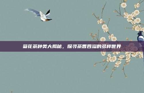 菊花茶种类大揭秘，探寻茶香四溢的多样世界