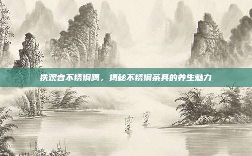 铁观音不锈钢喝，揭秘不锈钢茶具的养生魅力