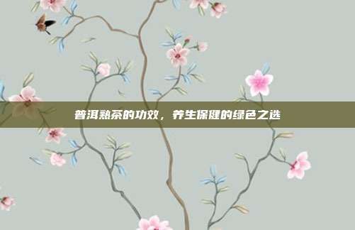 普洱熟茶的功效，养生保健的绿色之选