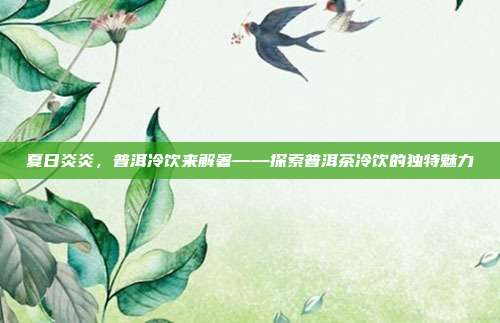 夏日炎炎，普洱冷饮来解暑——探索普洱茶冷饮的独特魅力