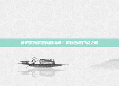 普洱茶熟茶茶味很淡吗？揭秘熟茶口感之谜