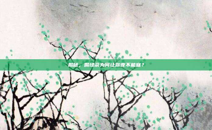 揭秘，喝绿茶为何让你夜不能寐？