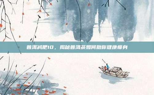 普洱减肥10，揭秘普洱茶如何助你健康瘦身