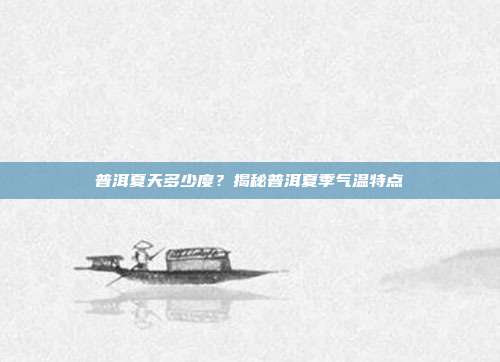 普洱夏天多少度？揭秘普洱夏季气温特点