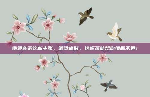 铁观音茶饮新主张，喉咙痛时，这杯茶能帮你缓解不适！