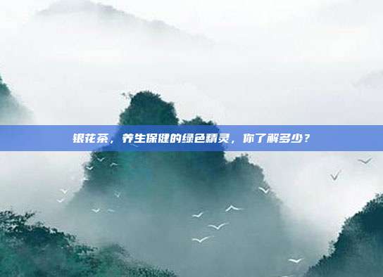 银花茶，养生保健的绿色精灵，你了解多少？