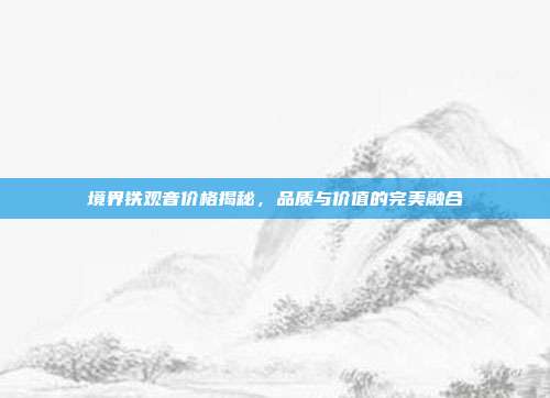 境界铁观音价格揭秘，品质与价值的完美融合