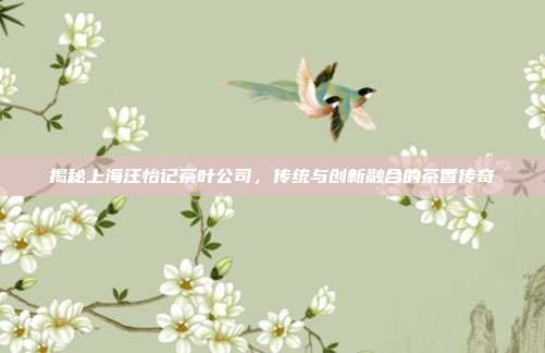 揭秘上海汪怡记茶叶公司，传统与创新融合的茶香传奇
