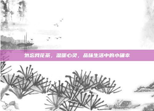 勿忘我花茶，温暖心灵，品味生活中的小确幸