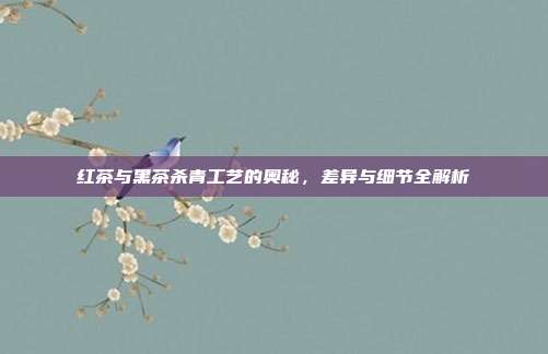 红茶与黑茶杀青工艺的奥秘，差异与细节全解析
