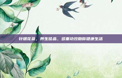 针银花茶，养生佳品，多重功效助你健康生活