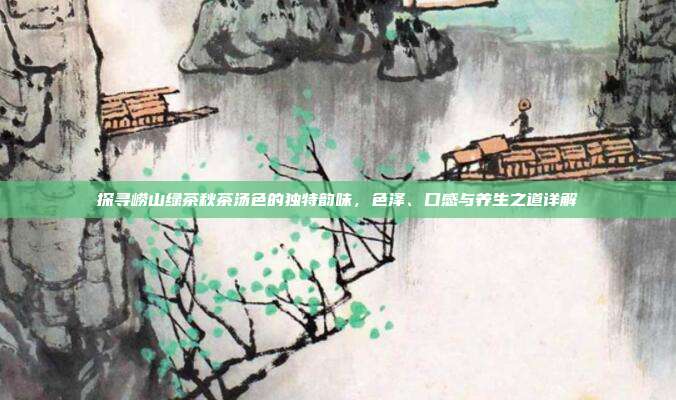 探寻崂山绿茶秋茶汤色的独特韵味，色泽、口感与养生之道详解