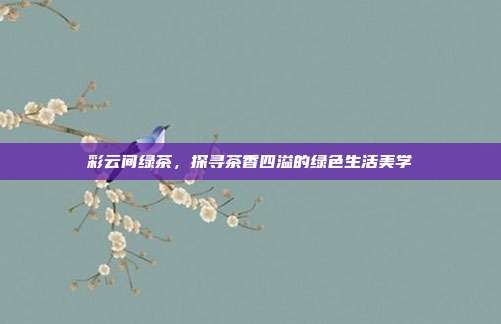 彩云间绿茶，探寻茶香四溢的绿色生活美学