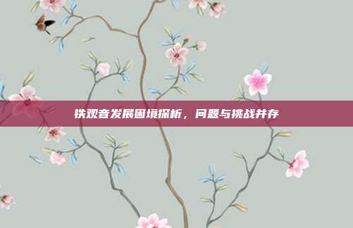 铁观音发展困境探析，问题与挑战并存