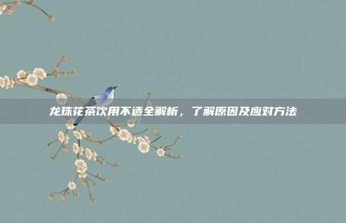 龙珠花茶饮用不适全解析，了解原因及应对方法