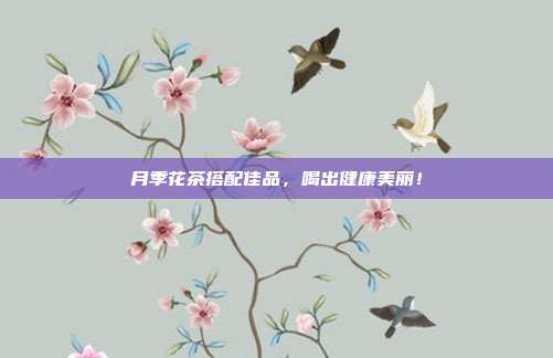 月季花茶搭配佳品，喝出健康美丽！