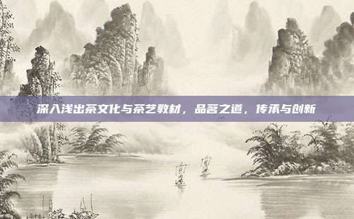 深入浅出茶文化与茶艺教材，品茗之道，传承与创新