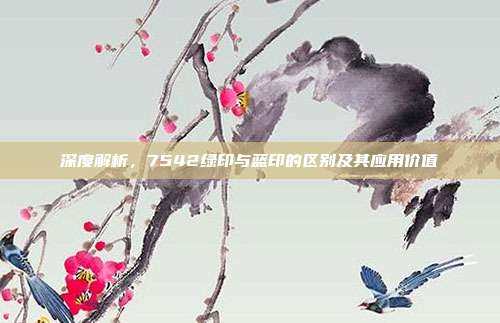 深度解析，7542绿印与蓝印的区别及其应用价值
