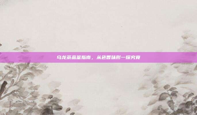 乌龙茶品鉴指南，从色香味形一探究竟
