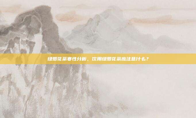绿萝花茶寒性分析，饮用绿萝花茶应注意什么？