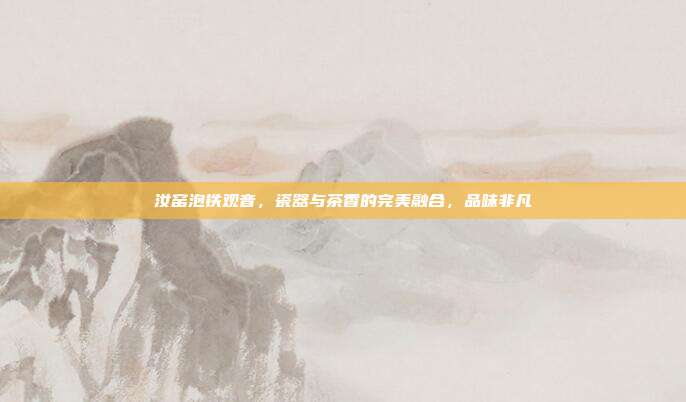汝窑泡铁观音，瓷器与茶香的完美融合，品味非凡