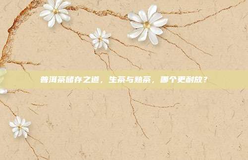 普洱茶储存之道，生茶与熟茶，哪个更耐放？