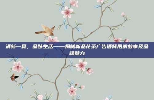 清新一夏，品味生活——揭秘新品花茶广告语背后的故事及品牌魅力