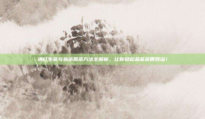 滇红生茶与熟茶喝茶方法全解析，让你轻松品鉴茶香四溢！