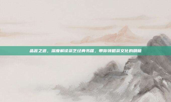 品茗之道，深度解读茶艺经典书籍，带你领略茶文化的精髓