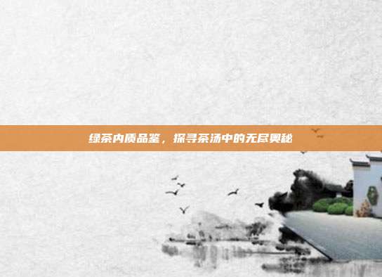 绿茶内质品鉴，探寻茶汤中的无尽奥秘