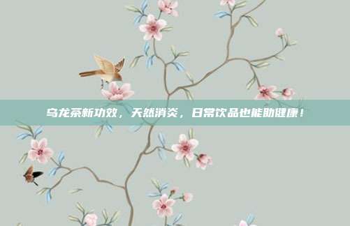 乌龙茶新功效，天然消炎，日常饮品也能助健康！