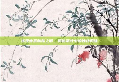 铁观音茶酸味之谜，揭秘茶叶中的独特风味