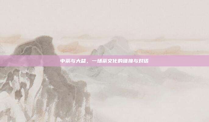 中茶与大益，一场茶文化的碰撞与对话