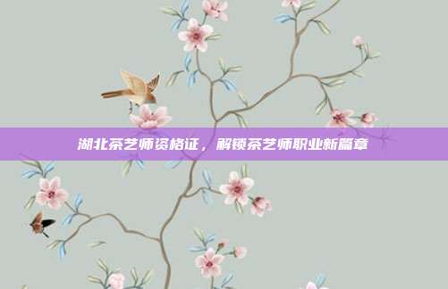 湖北茶艺师资格证，解锁茶艺师职业新篇章