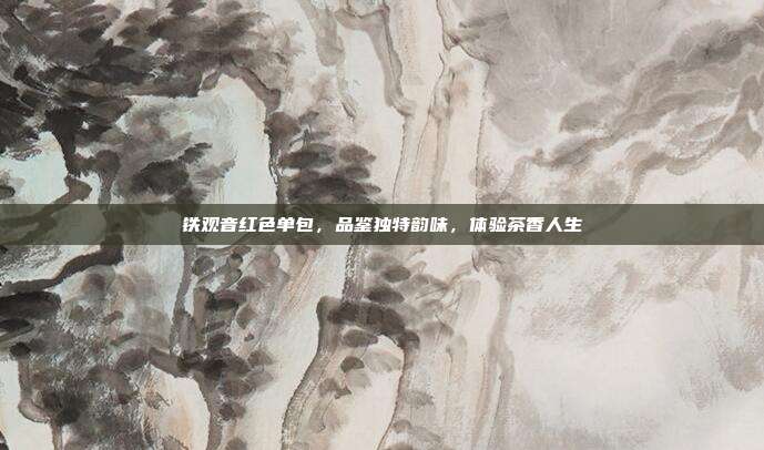 铁观音红色单包，品鉴独特韵味，体验茶香人生