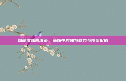 揭秘混株普洱茶，品味中的独特魅力与投资价值