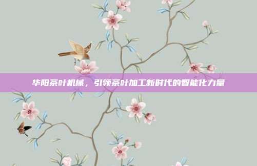 华阳茶叶机械，引领茶叶加工新时代的智能化力量